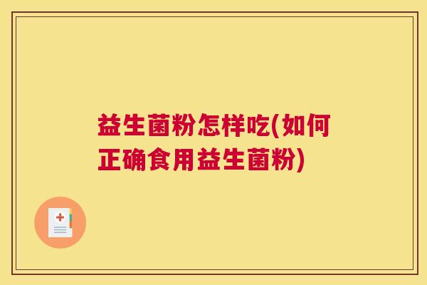 益生菌粉怎样吃(如何正确食用益生菌粉)