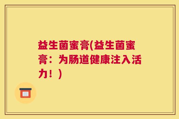 益生菌蜜膏(益生菌蜜膏：为肠道健康注入活力！)