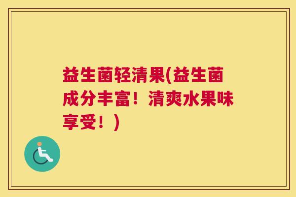 益生菌轻清果(益生菌成分丰富！清爽水果味享受！)