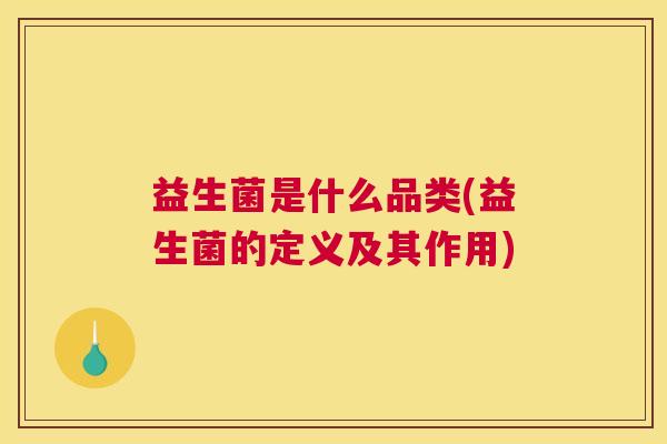 益生菌是什么品类(益生菌的定义及其作用)