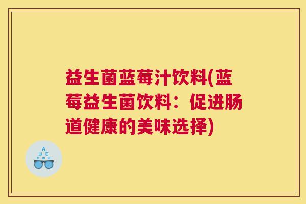 益生菌蓝莓汁饮料(蓝莓益生菌饮料：促进肠道健康的美味选择)