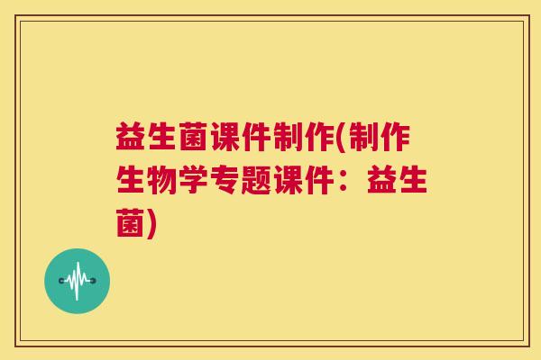 益生菌课件制作(制作生物学专题课件：益生菌)
