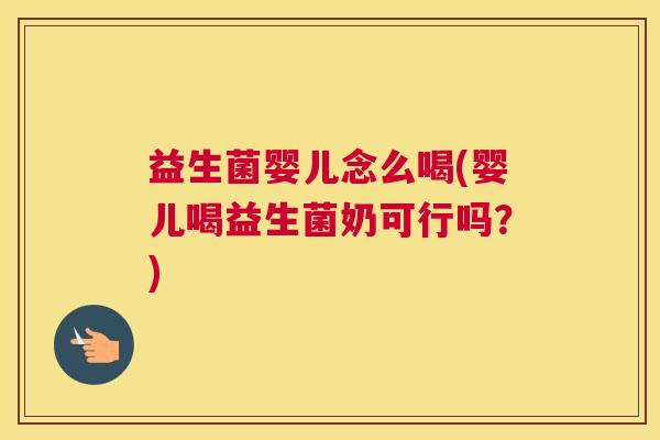 益生菌婴儿念么喝(婴儿喝益生菌奶可行吗？)