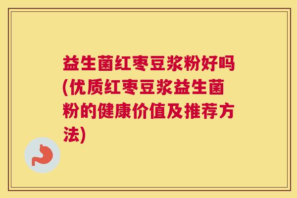 益生菌红枣豆浆粉好吗(优质红枣豆浆益生菌粉的健康价值及推荐方法)