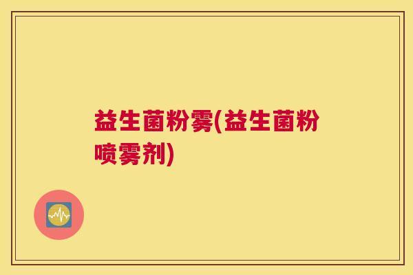 益生菌粉雾(益生菌粉喷雾剂)