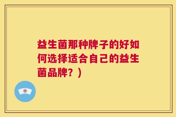 益生菌那种牌子的好如何选择适合自己的益生菌品牌？)