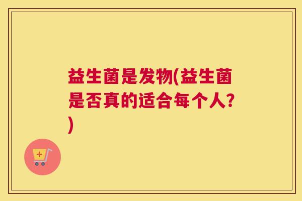 益生菌是发物(益生菌是否真的适合每个人？)
