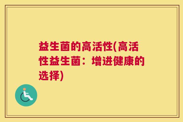 益生菌的高活性(高活性益生菌：增进健康的选择)