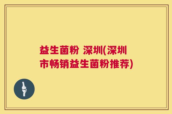 益生菌粉 深圳(深圳市畅销益生菌粉推荐)