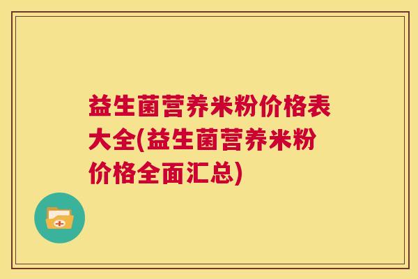 益生菌营养米粉价格表大全(益生菌营养米粉价格全面汇总)