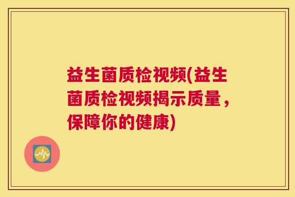 益生菌质检视频(益生菌质检视频揭示质量，保障你的健康)