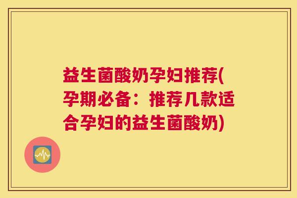 益生菌酸奶孕妇推荐(孕期必备：推荐几款适合孕妇的益生菌酸奶)
