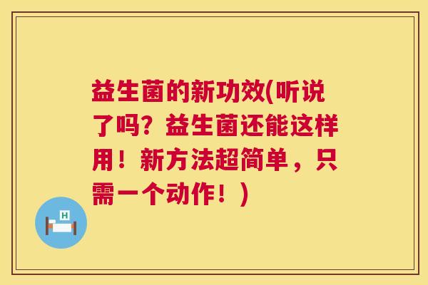 益生菌的新功效(听说了吗？益生菌还能这样用！新方法超简单，只需一个动作！)
