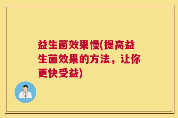益生菌效果慢(提高益生菌效果的方法，让你更快受益)