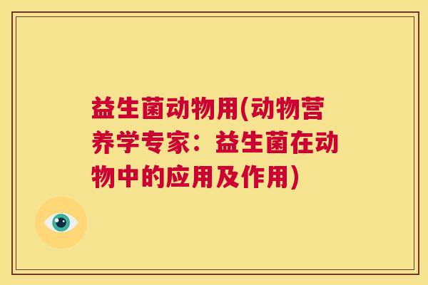益生菌动物用(动物营养学专家：益生菌在动物中的应用及作用)