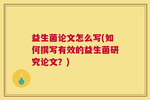 益生菌论文怎么写(如何撰写有效的益生菌研究论文？)