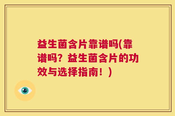 益生菌含片靠谱吗(靠谱吗？益生菌含片的功效与选择指南！)