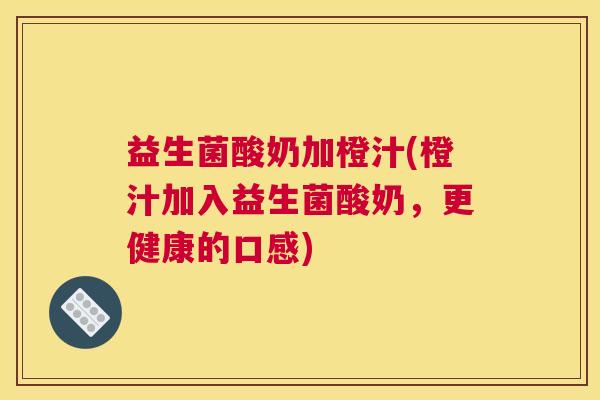 益生菌酸奶加橙汁(橙汁加入益生菌酸奶，更健康的口感)