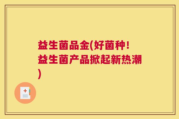益生菌品金(好菌种！益生菌产品掀起新热潮)