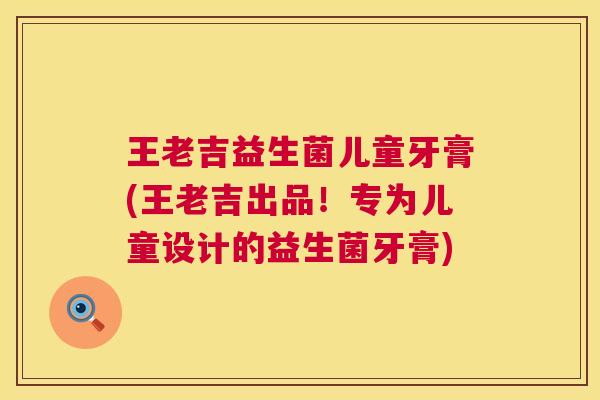 王老吉益生菌儿童牙膏(王老吉出品！专为儿童设计的益生菌牙膏)