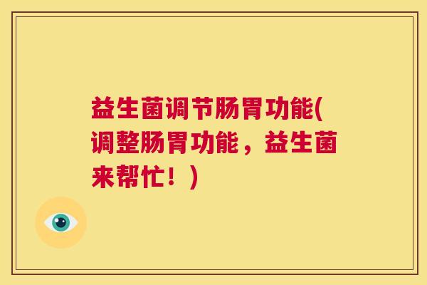 益生菌调节肠胃功能(调整肠胃功能，益生菌来帮忙！)