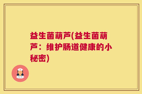 益生菌葫芦(益生菌葫芦：维护肠道健康的小秘密)