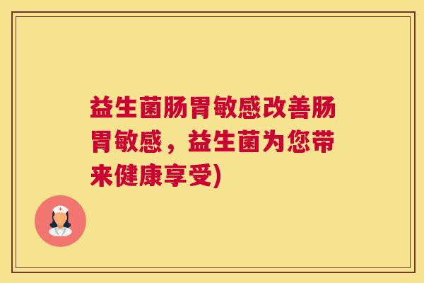 益生菌肠胃敏感改善肠胃敏感，益生菌为您带来健康享受)