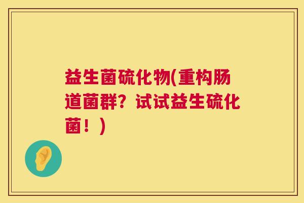 益生菌硫化物(重构肠道菌群？试试益生硫化菌！)