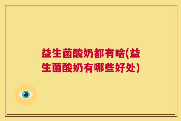 益生菌酸奶都有啥(益生菌酸奶有哪些好处)