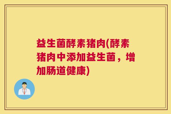 益生菌酵素猪肉(酵素猪肉中添加益生菌，增加肠道健康)
