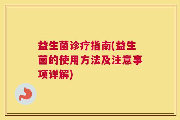 益生菌诊疗指南(益生菌的使用方法及注意事项详解)