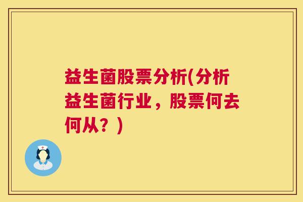 益生菌股票分析(分析益生菌行业，股票何去何从？)