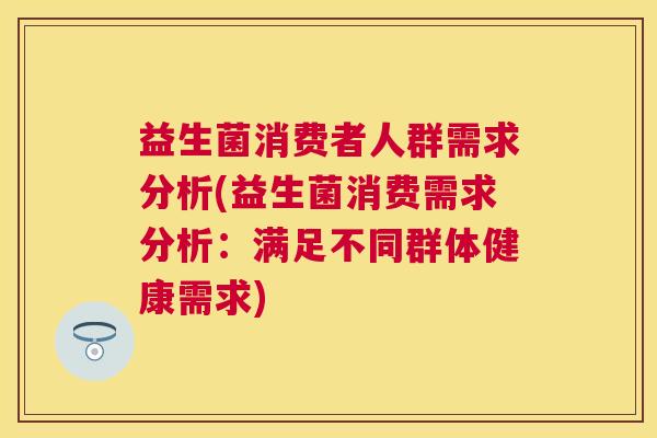 益生菌消费者人群需求分析(益生菌消费需求分析：满足不同群体健康需求)