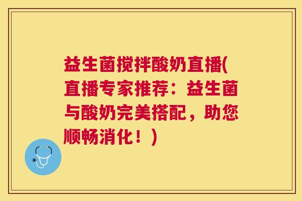益生菌搅拌酸奶直播(直播专家推荐：益生菌与酸奶完美搭配，助您顺畅消化！)