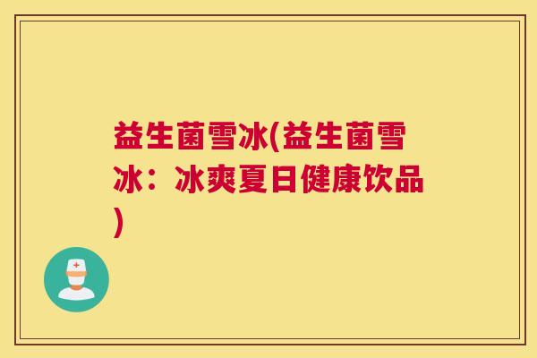 益生菌雪冰(益生菌雪冰：冰爽夏日健康饮品)
