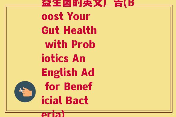 益生菌的英文广告(Boost Your Gut Health with Probiotics An English Ad for Beneficial Bacteria)