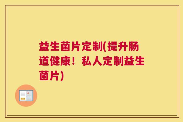 益生菌片定制(提升肠道健康！私人定制益生菌片)