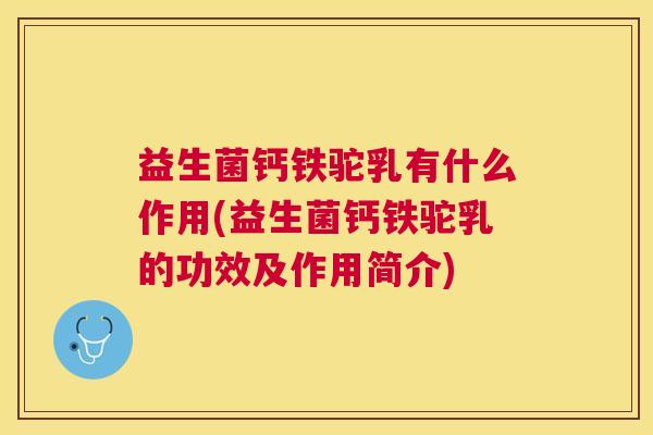 益生菌钙铁驼乳有什么作用(益生菌钙铁驼乳的功效及作用简介)