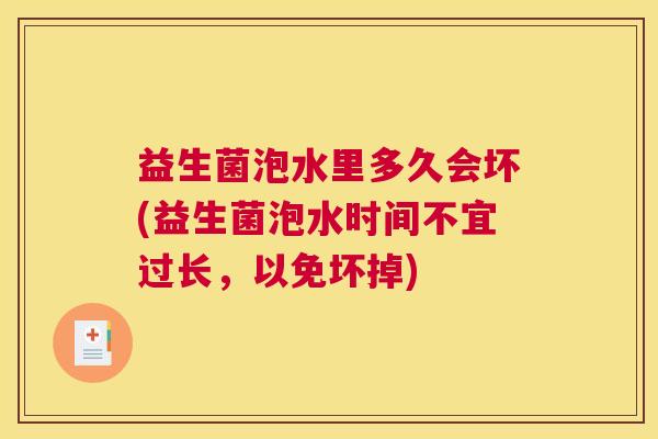 益生菌泡水里多久会坏(益生菌泡水时间不宜过长，以免坏掉)