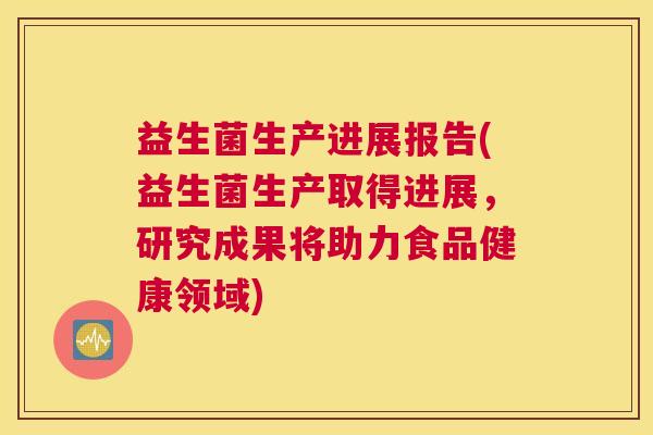 益生菌生产进展报告(益生菌生产取得进展，研究成果将助力食品健康领域)