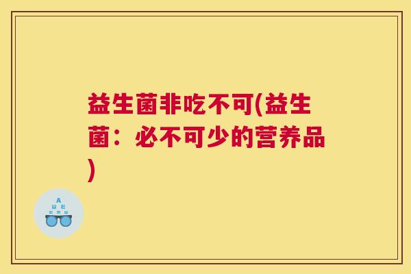 益生菌非吃不可(益生菌：必不可少的营养品)