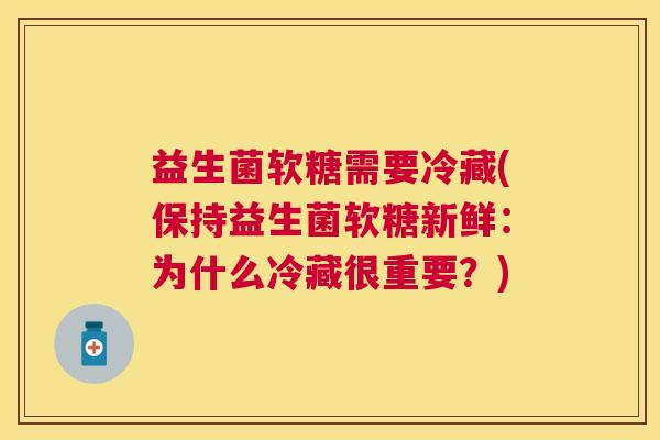 益生菌软糖需要冷藏(保持益生菌软糖新鲜：为什么冷藏很重要？)