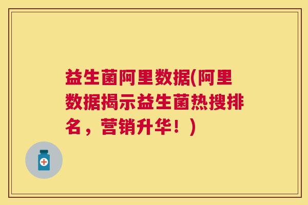 益生菌阿里数据(阿里数据揭示益生菌热搜排名，营销升华！)