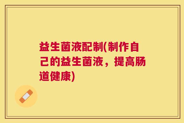 益生菌液配制(制作自己的益生菌液，提高肠道健康)