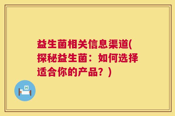 益生菌相关信息渠道(探秘益生菌：如何选择适合你的产品？)