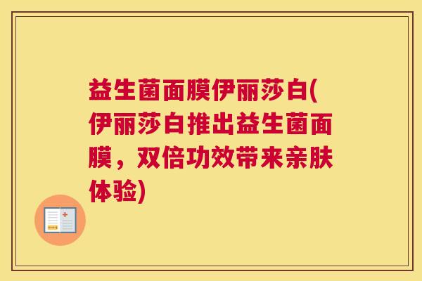 益生菌面膜伊丽莎白(伊丽莎白推出益生菌面膜，双倍功效带来亲肤体验)