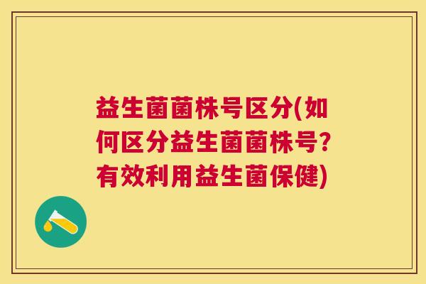 益生菌菌株号区分(如何区分益生菌菌株号？有效利用益生菌保健)
