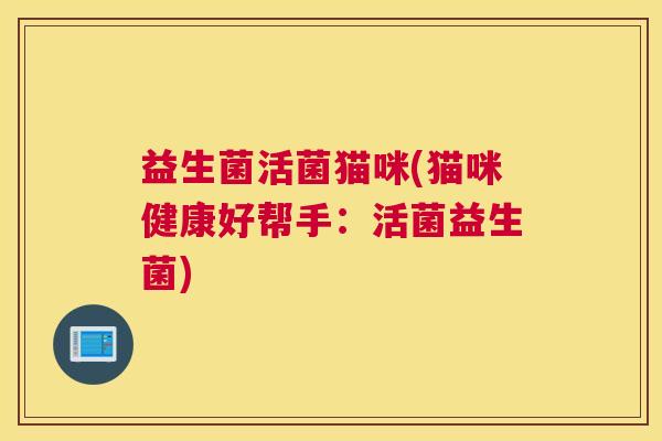 益生菌活菌猫咪(猫咪健康好帮手：活菌益生菌)
