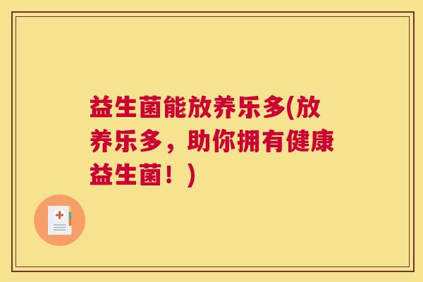 益生菌能放养乐多(放养乐多，助你拥有健康益生菌！)