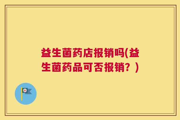 益生菌药店报销吗(益生菌药品可否报销？)